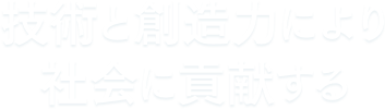 技術と創造力により社会に貢献する